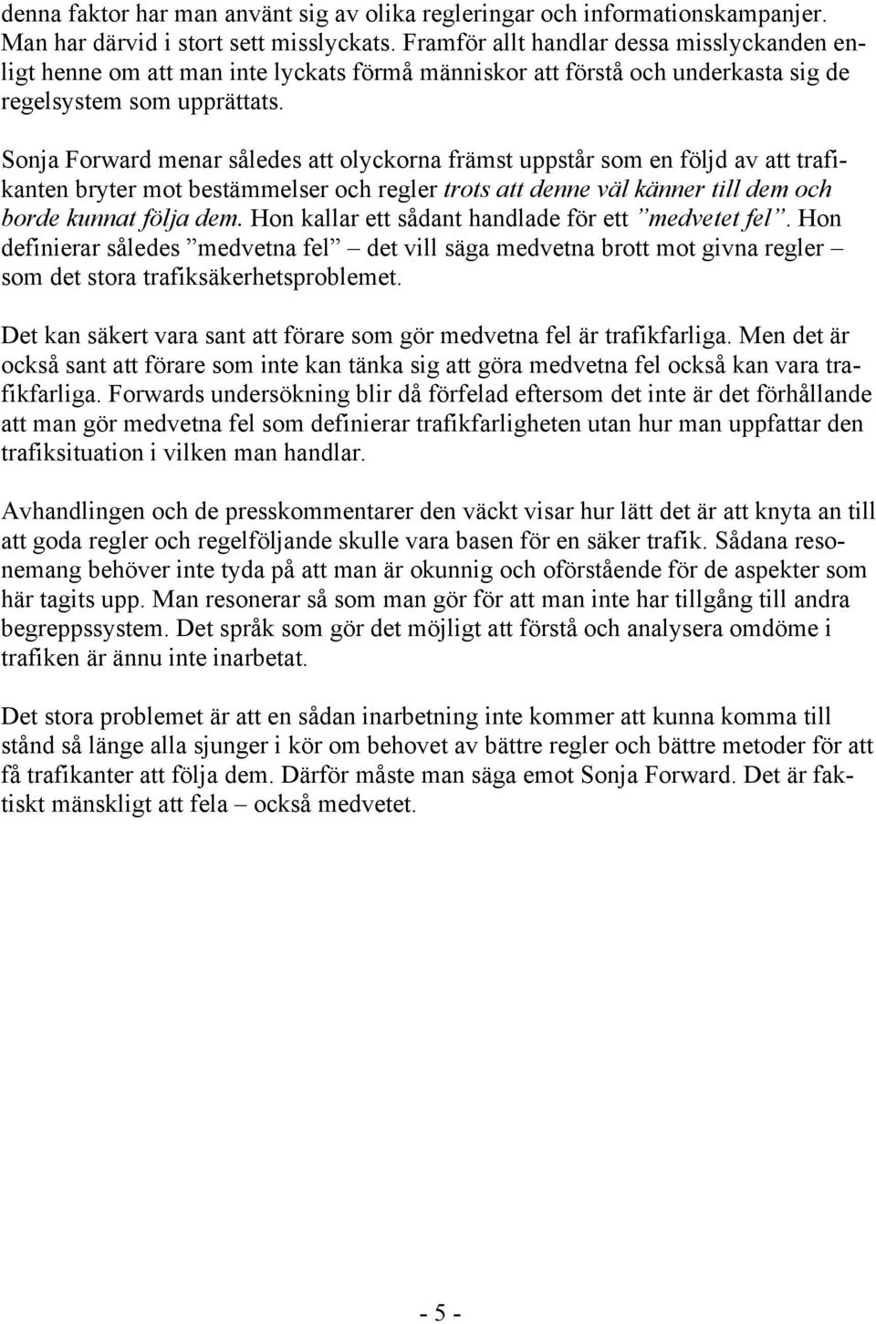 Sonja Forward menar således att olyckorna främst uppstår som en följd av att trafikanten bryter mot bestämmelser och regler trots att denne väl känner till dem och borde kunnat följa dem.