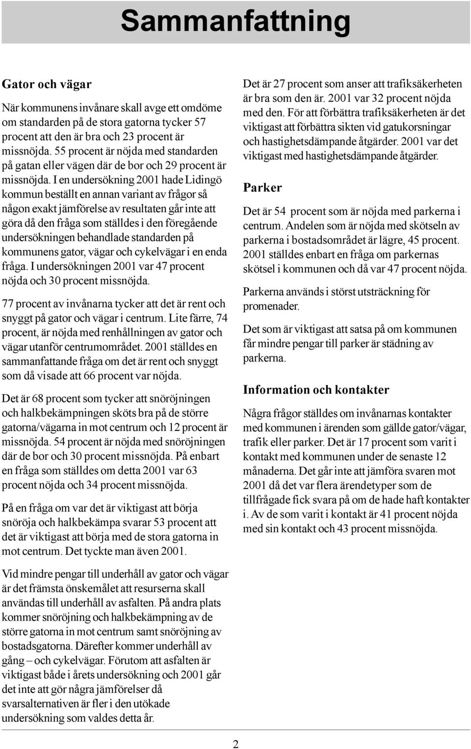 I en undersökning 2001 hade Lidingö kommun beställt en annan variant av frågor så någon exakt jämförelse av resultaten går inte att göra då den fråga som ställdes i den föregående undersökningen