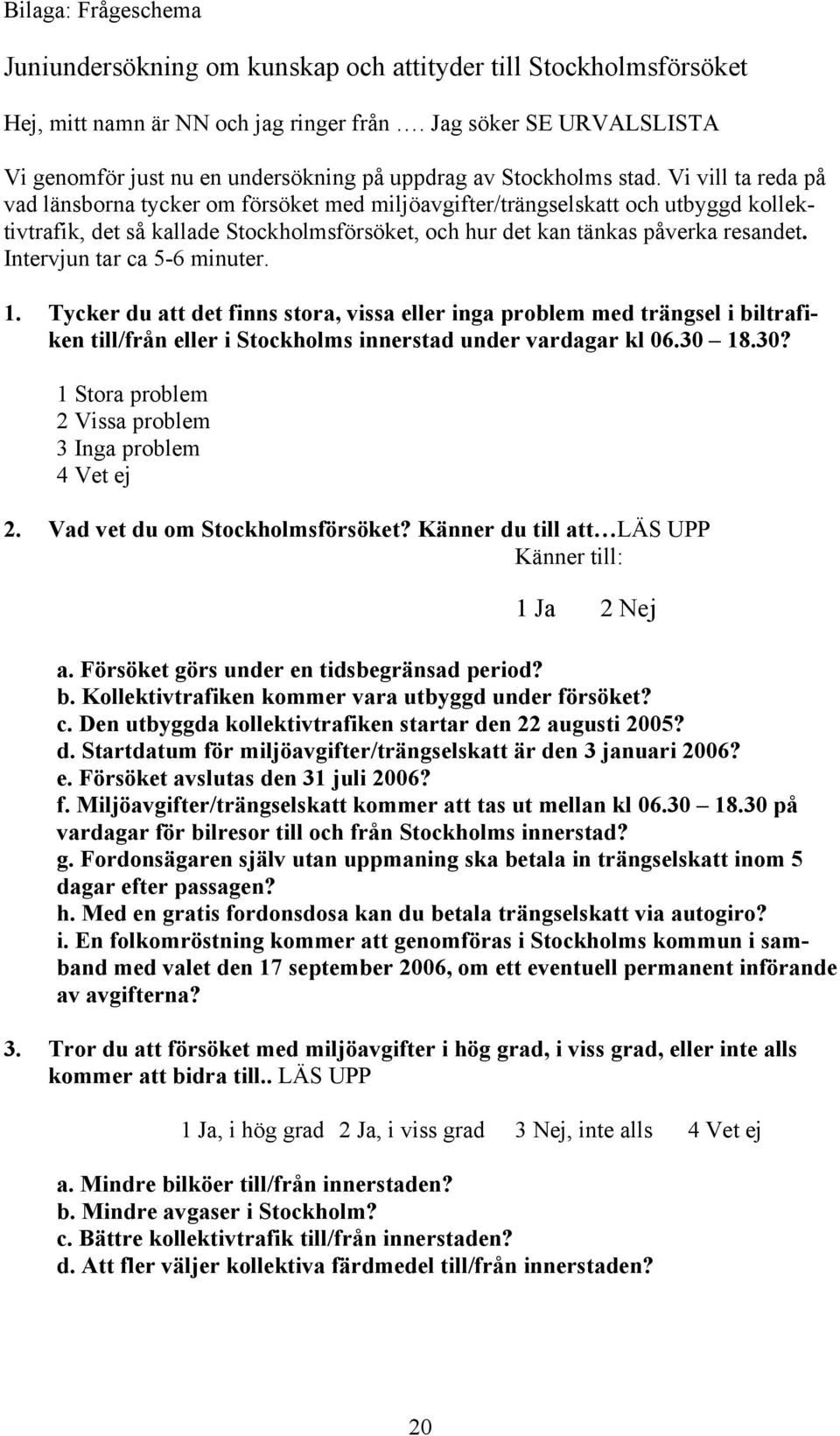 Vi vill ta reda på vad länsborna tycker om försöket med miljöavgifter/trängselskatt och utbyggd kollektivtrafik, det så kallade Stockholmsförsöket, och hur det kan tänkas påverka resandet.