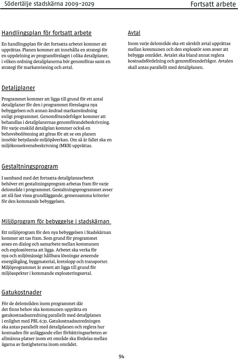 Avtal Inom varje delområde ska ett särskilt avtal upprättas mellan kommunen och den exploatör som avser att bebygga området. Avtalet ska bland annat reglera kostnadsfördelning och genomförandefrågor.