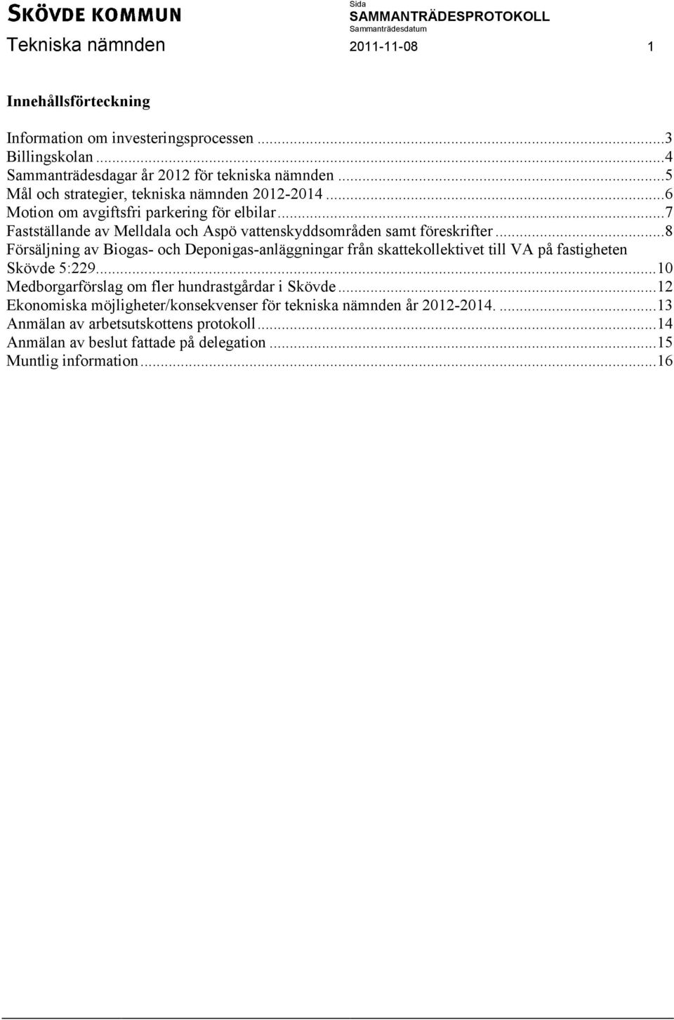 .. 8 Försäljning av Biogas- och Deponigas-anläggningar från skattekollektivet till VA på fastigheten Skövde 5:229... 10 Medborgarförslag om fler hundrastgårdar i Skövde.