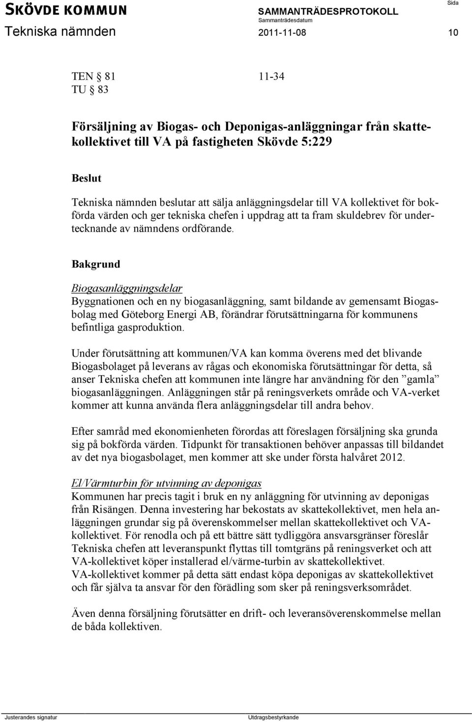 Bakgrund Biogasanläggningsdelar Byggnationen och en ny biogasanläggning, samt bildande av gemensamt Biogasbolag med Göteborg Energi AB, förändrar förutsättningarna för kommunens befintliga