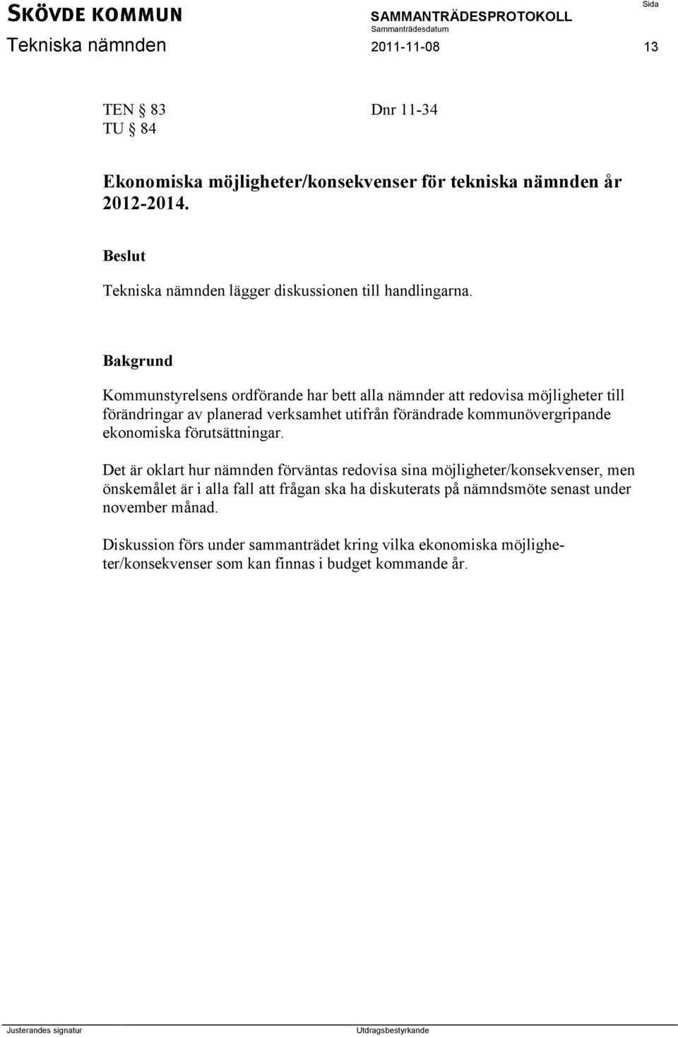 Bakgrund Kommunstyrelsens ordförande har bett alla nämnder att redovisa möjligheter till förändringar av planerad verksamhet utifrån förändrade kommunövergripande