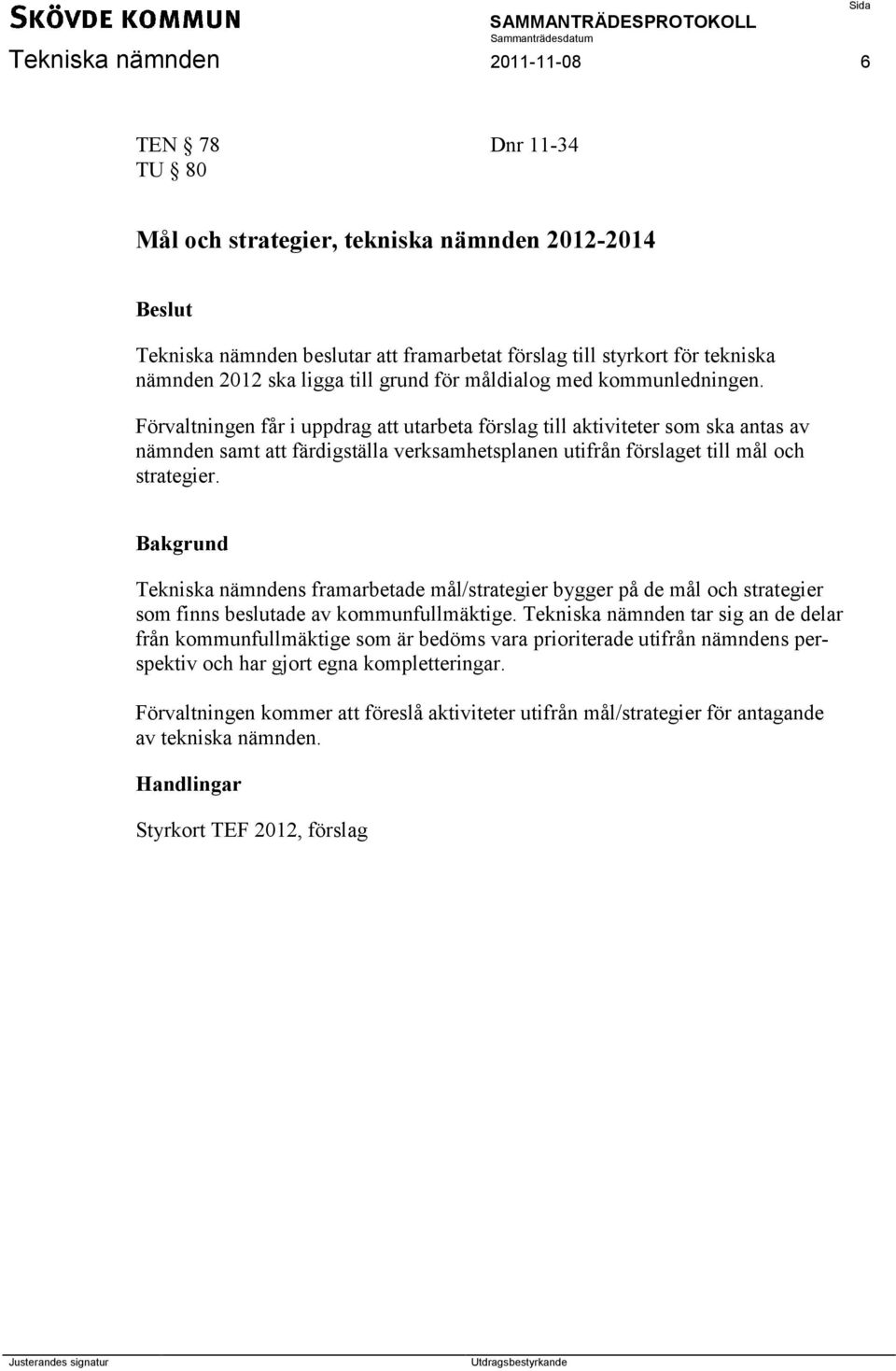 Förvaltningen får i uppdrag att utarbeta förslag till aktiviteter som ska antas av nämnden samt att färdigställa verksamhetsplanen utifrån förslaget till mål och strategier.