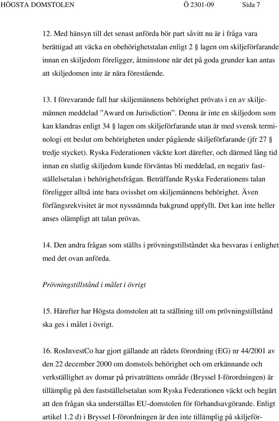 goda grunder kan antas att skiljedomen inte är nära förestående. 13. I förevarande fall har skiljemännens behörighet prövats i en av skiljemännen meddelad Award on Jurisdiction.