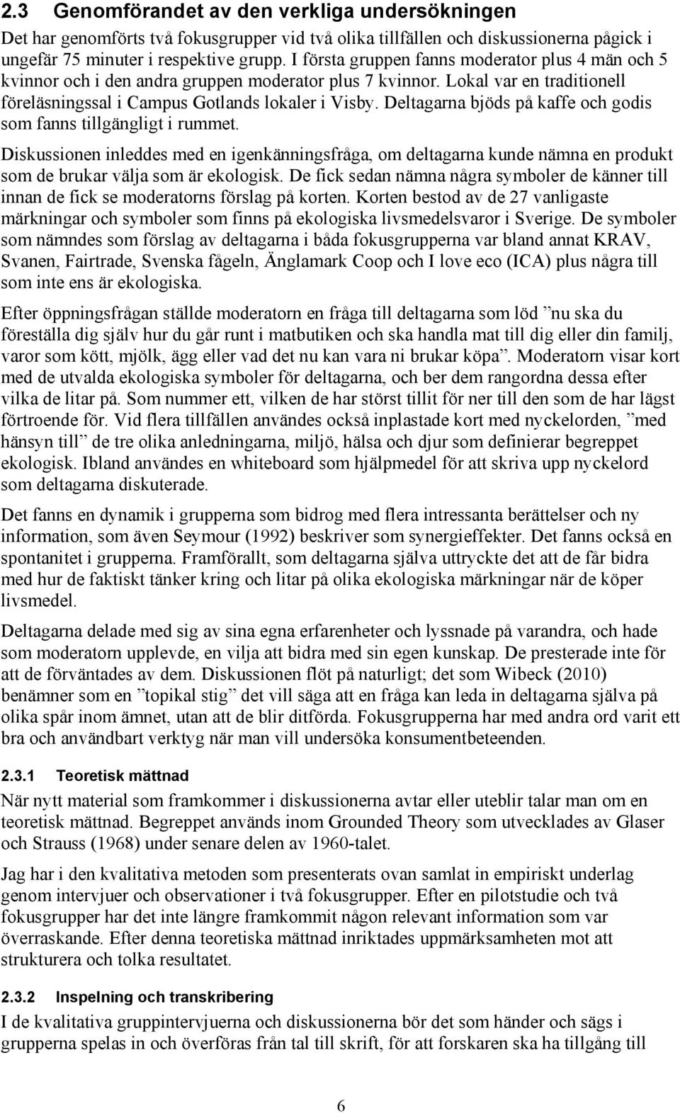 Deltagarna bjöds på kaffe och godis som fanns tillgängligt i rummet. Diskussionen inleddes med en igenkänningsfråga, om deltagarna kunde nämna en produkt som de brukar välja som är ekologisk.