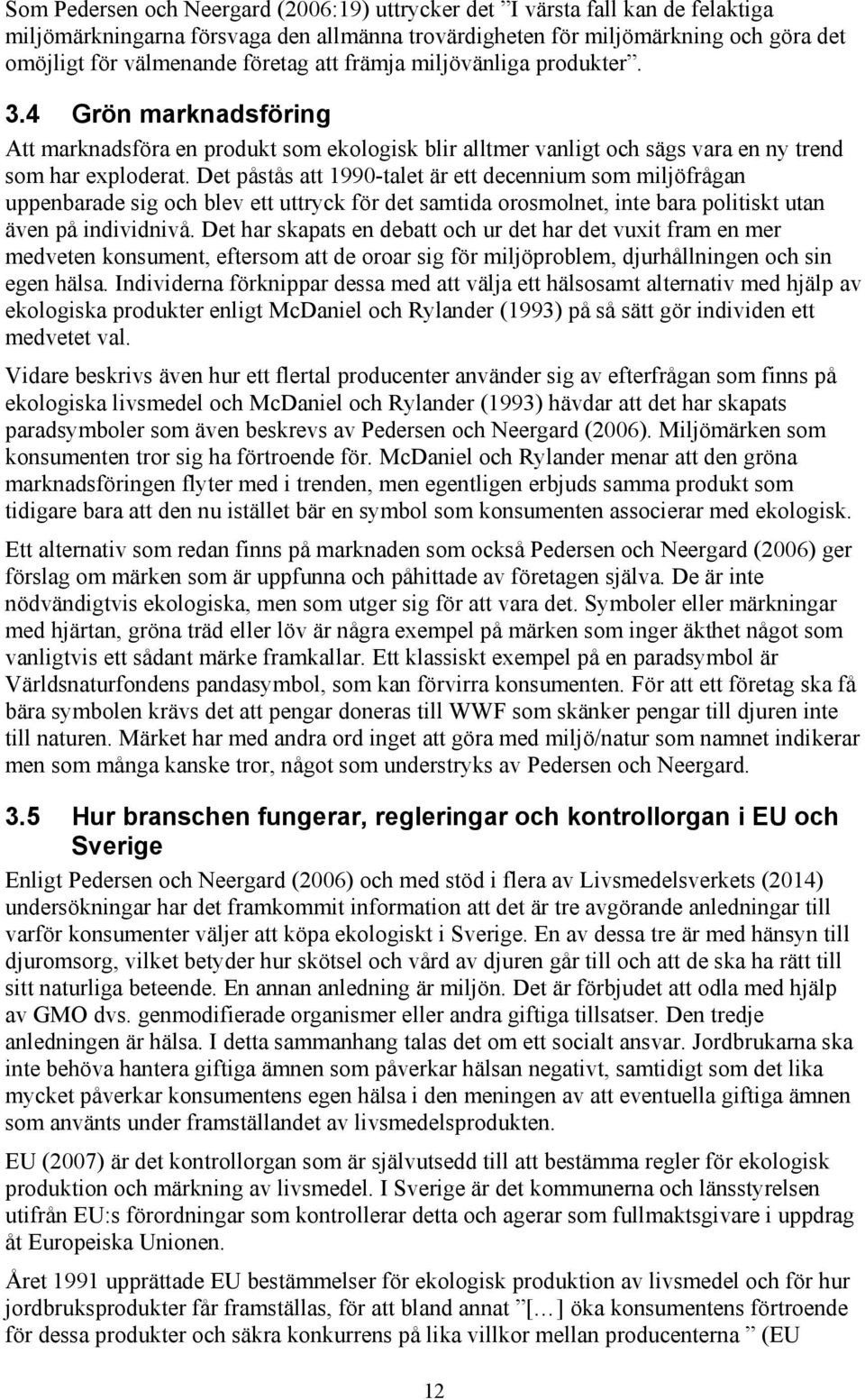 Det påstås att 1990-talet är ett decennium som miljöfrågan uppenbarade sig och blev ett uttryck för det samtida orosmolnet, inte bara politiskt utan även på individnivå.