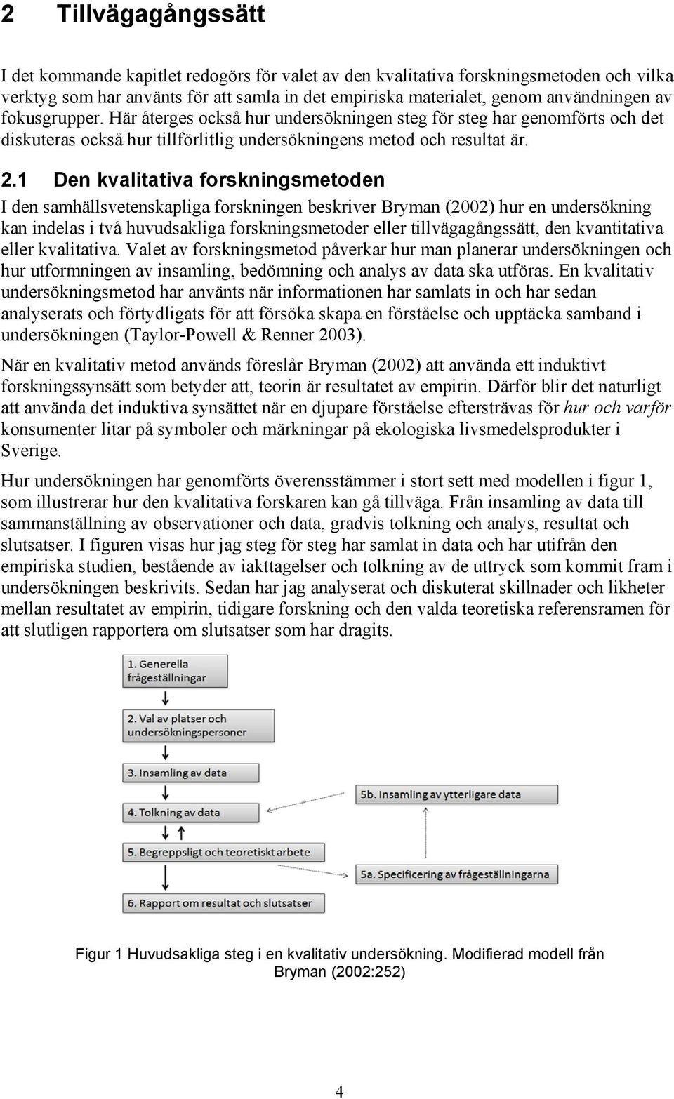 1 Den kvalitativa forskningsmetoden I den samhällsvetenskapliga forskningen beskriver Bryman (2002) hur en undersökning kan indelas i två huvudsakliga forskningsmetoder eller tillvägagångssätt, den