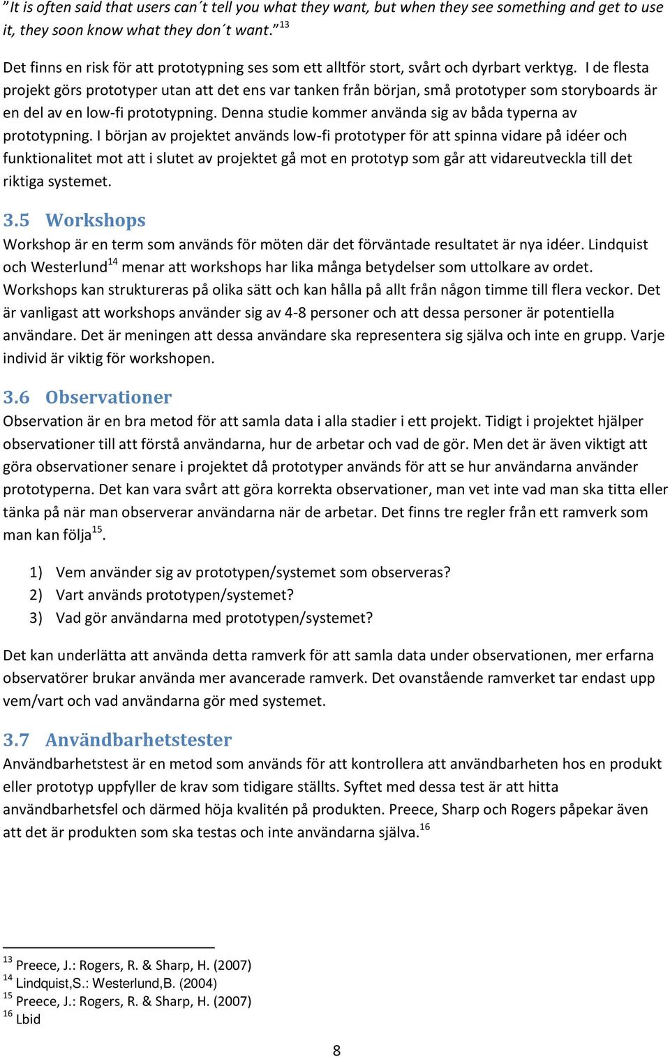 I de flesta projekt görs prototyper utan att det ens var tanken från början, små prototyper som storyboards är en del av en low-fi prototypning.