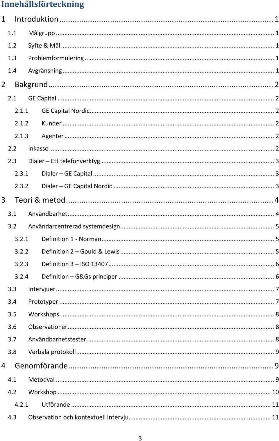 .. 5 3.2.1 Definition 1 - Norman... 5 3.2.2 Definition 2 Gould & Lewis... 5 3.2.3 Definition 3 ISO 13407... 6 3.2.4 Definition G&Gs principer... 6 3.3 Intervjuer... 7 3.4 Prototyper... 7 3.5 Workshops.