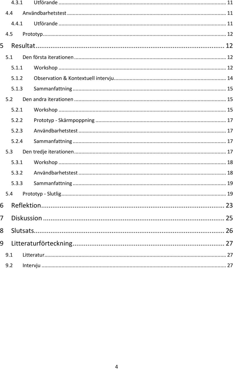 .. 17 5.3 Den tredje iterationen... 17 5.3.1 Workshop... 18 5.3.2 Användbarhetstest... 18 5.3.3 Sammanfattning... 19 5.4 Prototyp - Slutlig... 19 6 Reflektion.