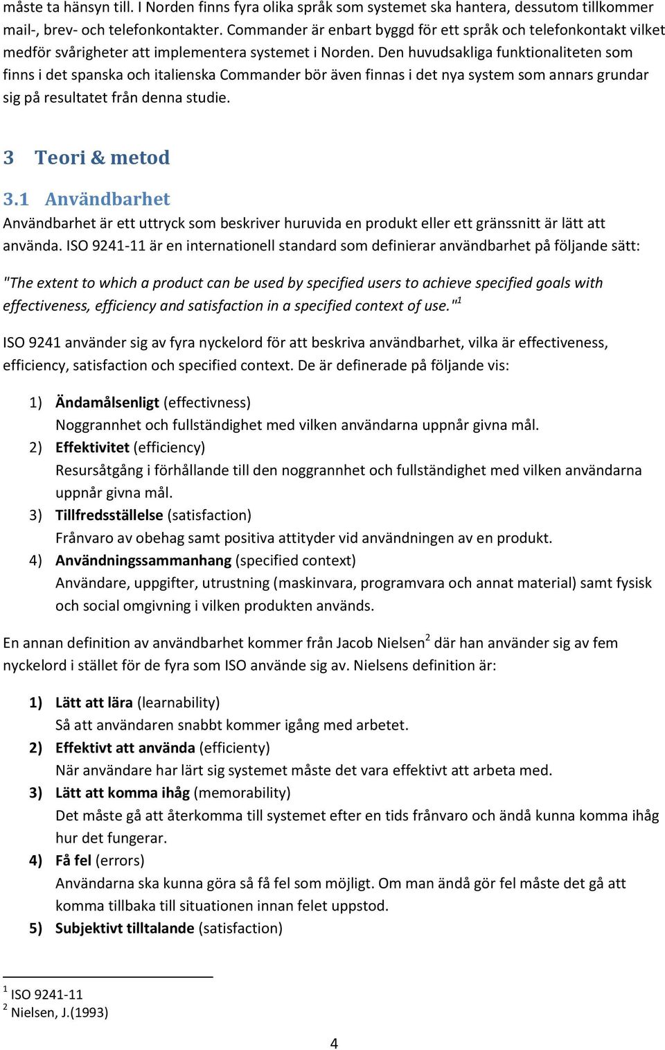 Den huvudsakliga funktionaliteten som finns i det spanska och italienska Commander bör även finnas i det nya system som annars grundar sig på resultatet från denna studie. 3 Teori & metod 3.