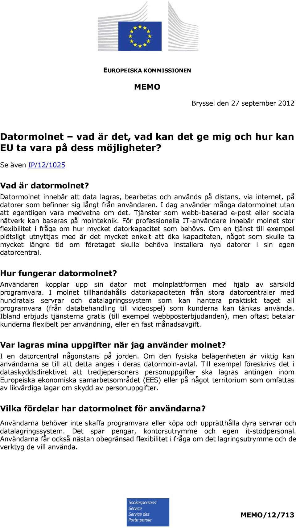 I dag använder många datormolnet utan att egentligen vara medvetna om det. Tjänster som webb-baserad e-post eller sociala nätverk kan baseras på molnteknik.