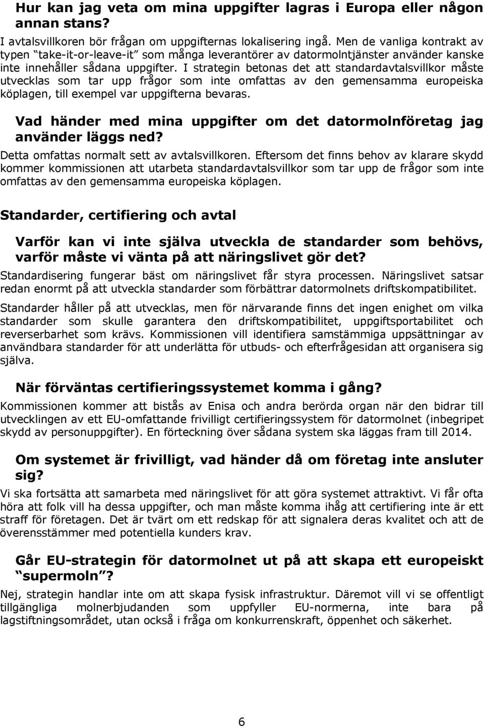 I strategin betonas det att standardavtalsvillkor måste utvecklas som tar upp frågor som inte omfattas av den gemensamma europeiska köplagen, till exempel var uppgifterna bevaras.