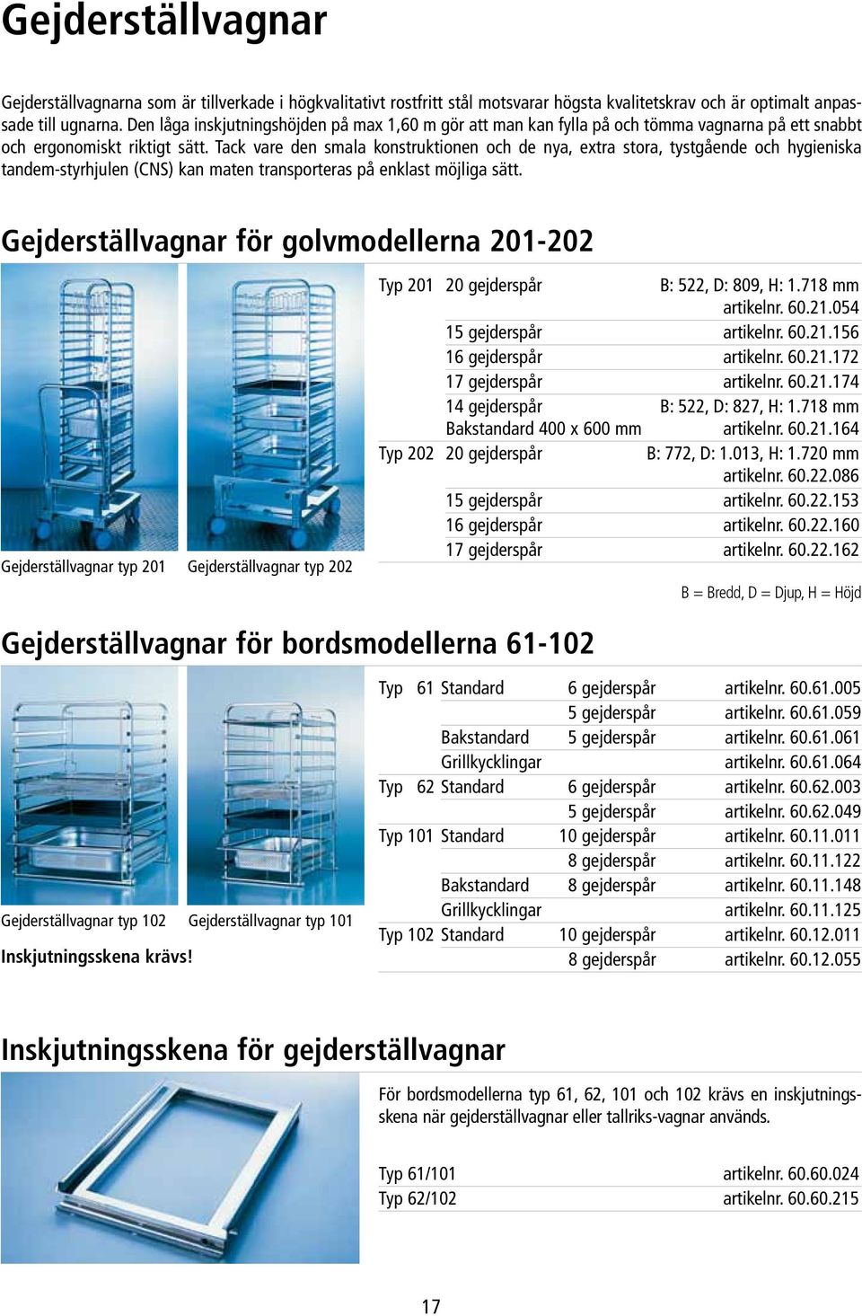 Tack vare den smala konstruktionen och de nya, extra stora, tystgående och hygieniska tandem-styrhjulen (CNS) kan maten transporteras på enklast möjliga sätt.