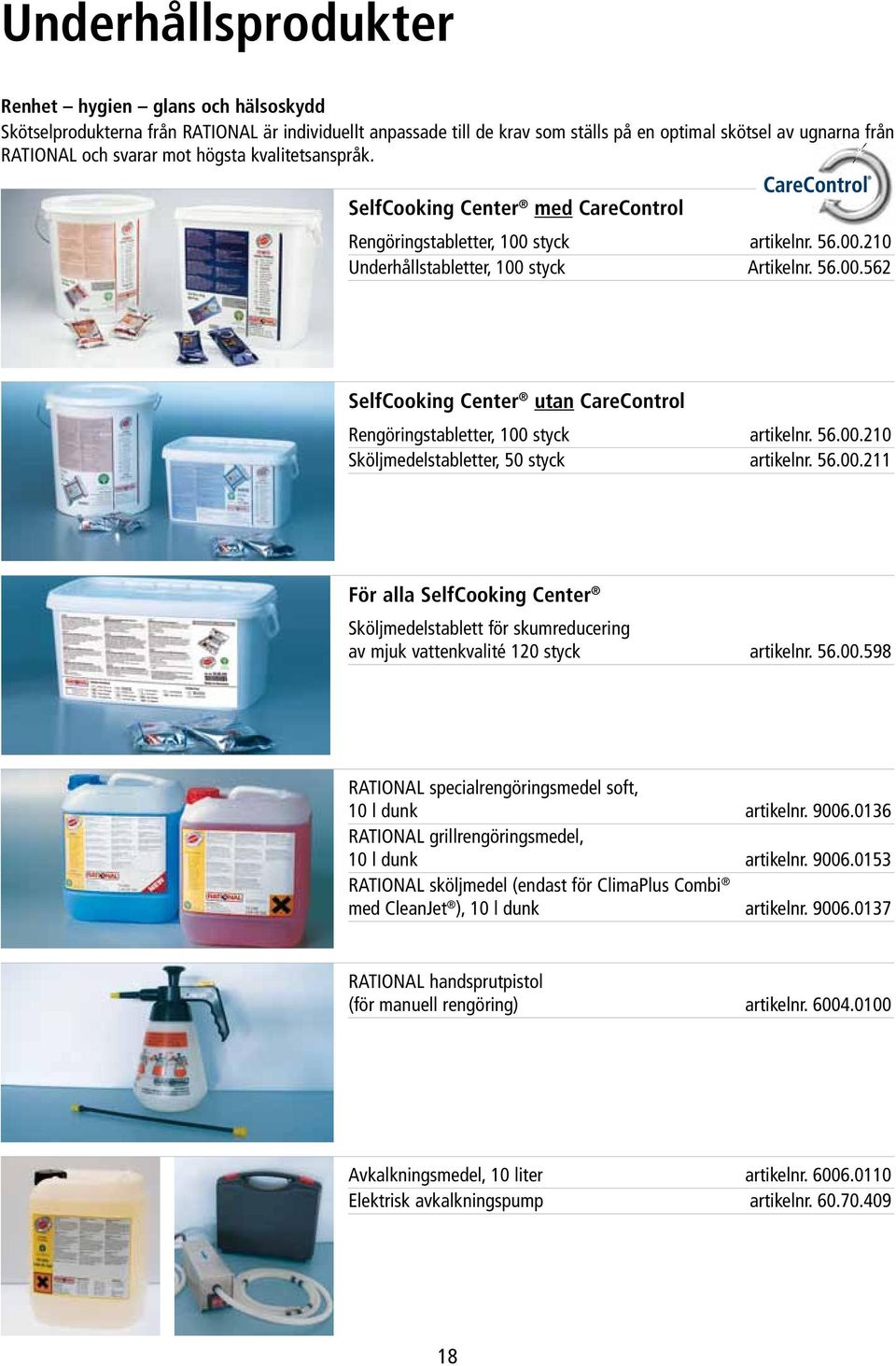 56.00.210 Sköljmedelstabletter, 50 styck artikelnr. 56.00.211 För alla SelfCooking Center Sköljmedelstablett för skumreducering av mjuk vattenkvalité 120 styck artikelnr. 56.00.598 RATIONAL specialrengöringsmedel soft, 10 l dunk artikelnr.