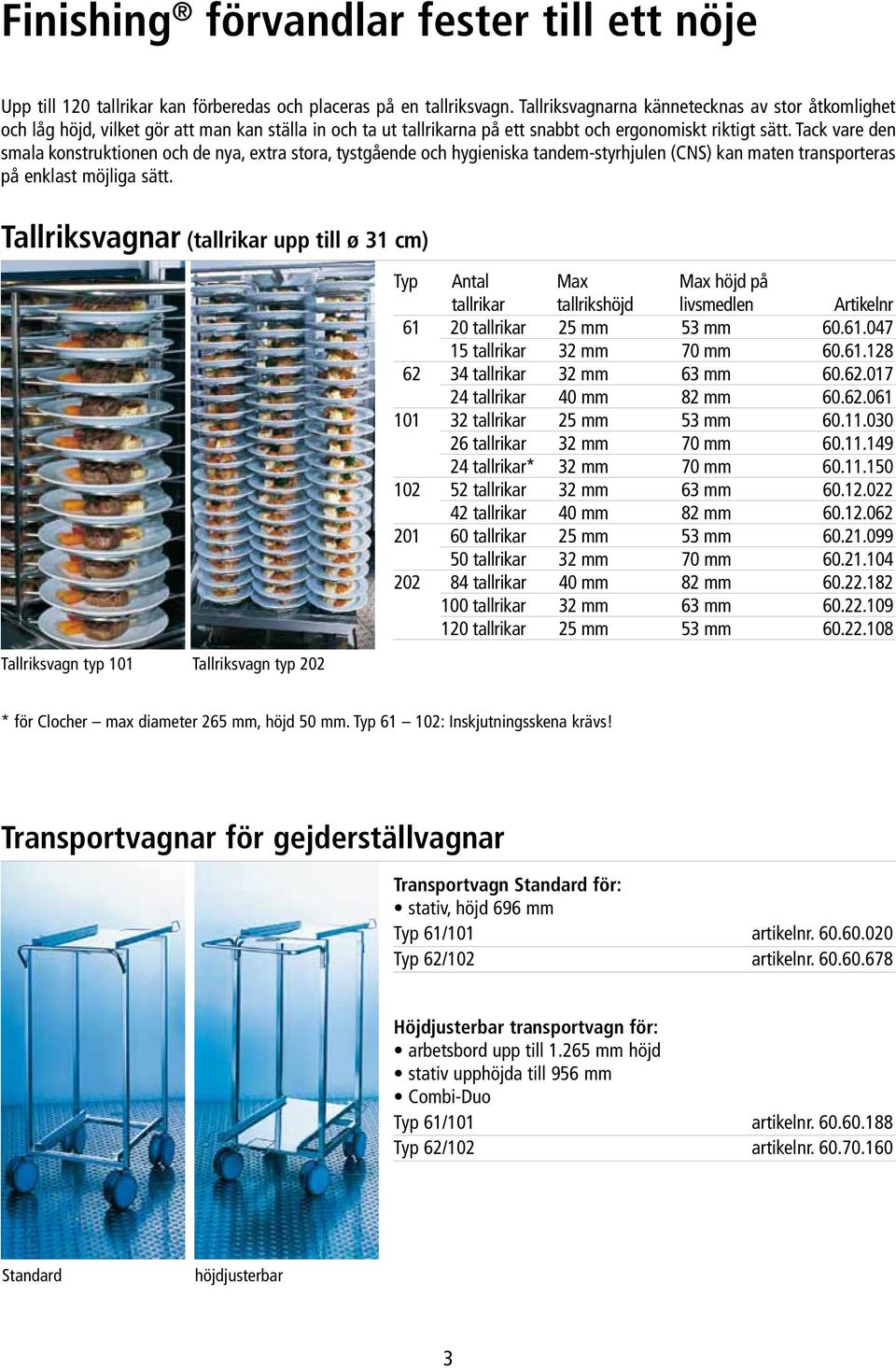 Tack vare den smala konstruktionen och de nya, extra stora, tystgående och hygieniska tandem-styrhjulen (CNS) kan maten transporteras på enklast möjliga sätt.