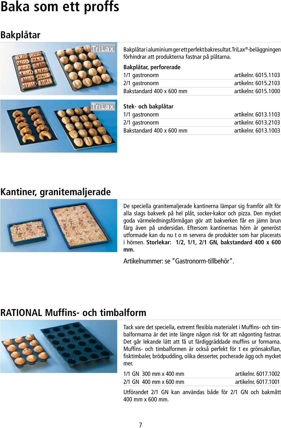 1103 2/1 gastronorm artikelnr. 6013.2103 Bakstandard 400 x 600 mm artikelnr. 6013.1003 Kantiner, granitemaljerade De speciella granitemaljerade kantinerna lämpar sig framför allt för alla slags bakverk på hel plåt, socker-kakor och pizza.