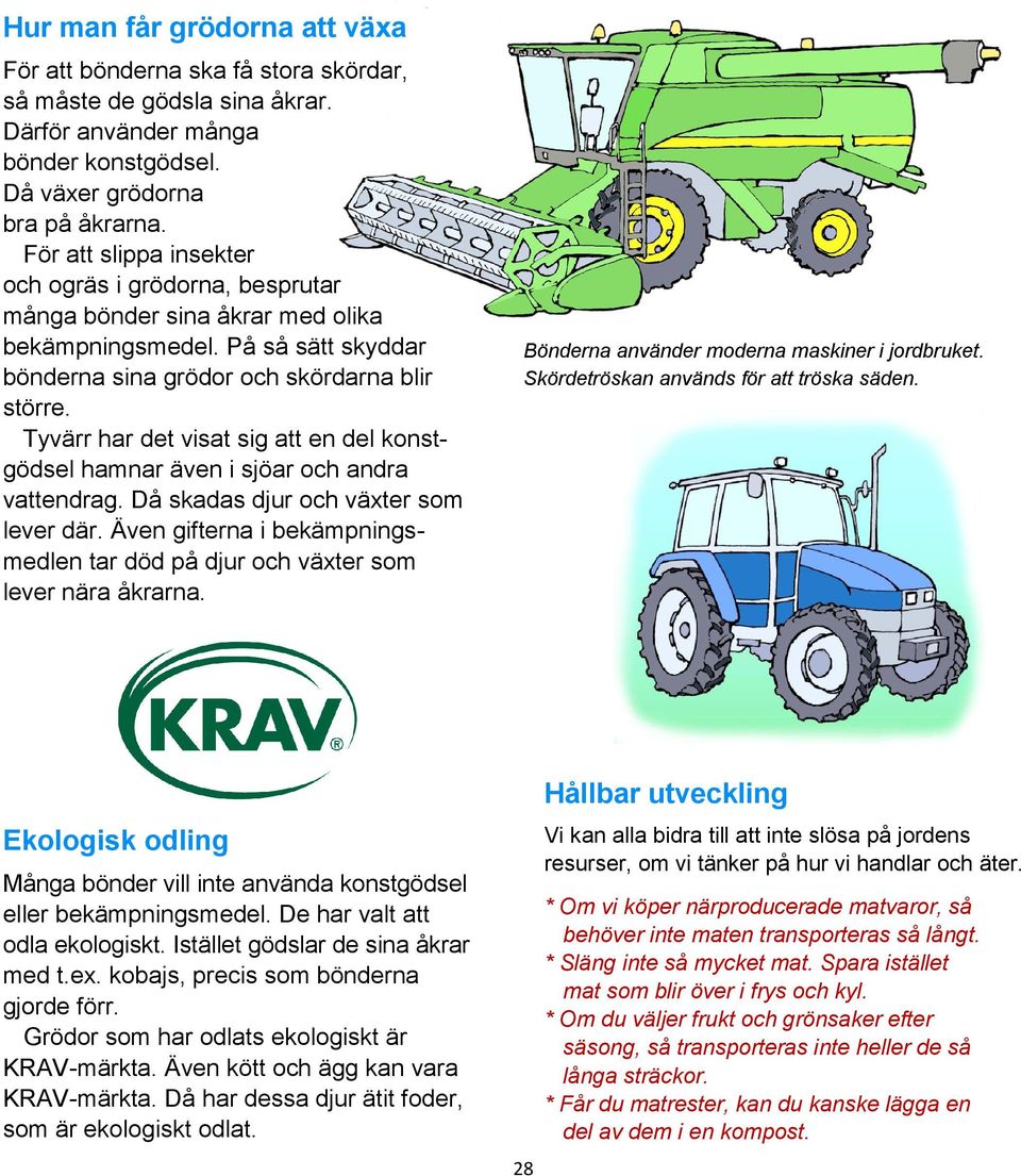 Tyvärr har det visat sig att en del konstgödsel hamnar även i sjöar och andra vattendrag. Då skadas djur och växter som lever där.