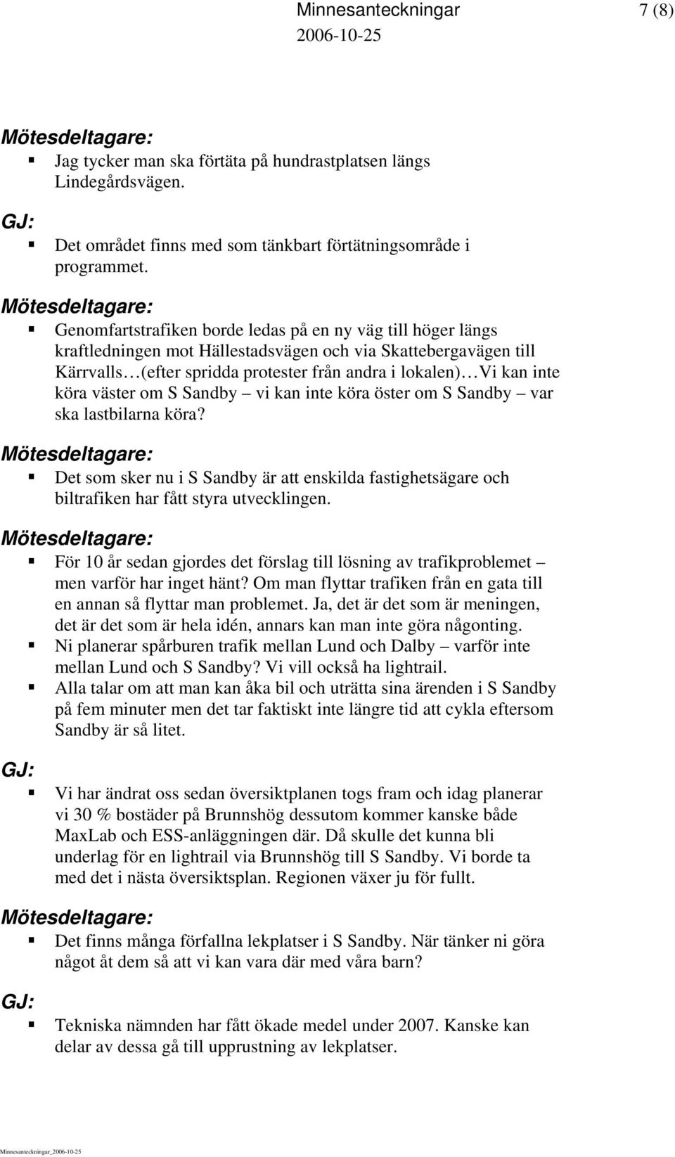 väster om S Sandby vi kan inte köra öster om S Sandby var ska lastbilarna köra? Det som sker nu i S Sandby är att enskilda fastighetsägare och biltrafiken har fått styra utvecklingen.