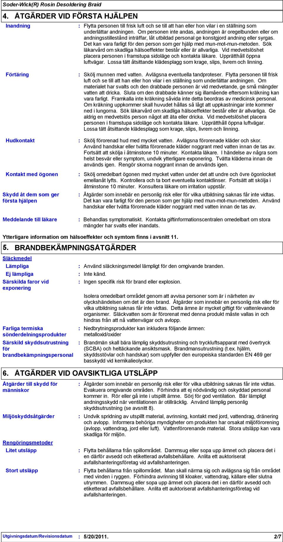 Det kan vara farligt för den person som ger hjälp med munmotmunmetoden. Sök läkarvård om skadliga hälsoeffekter består eller är allvarliga.