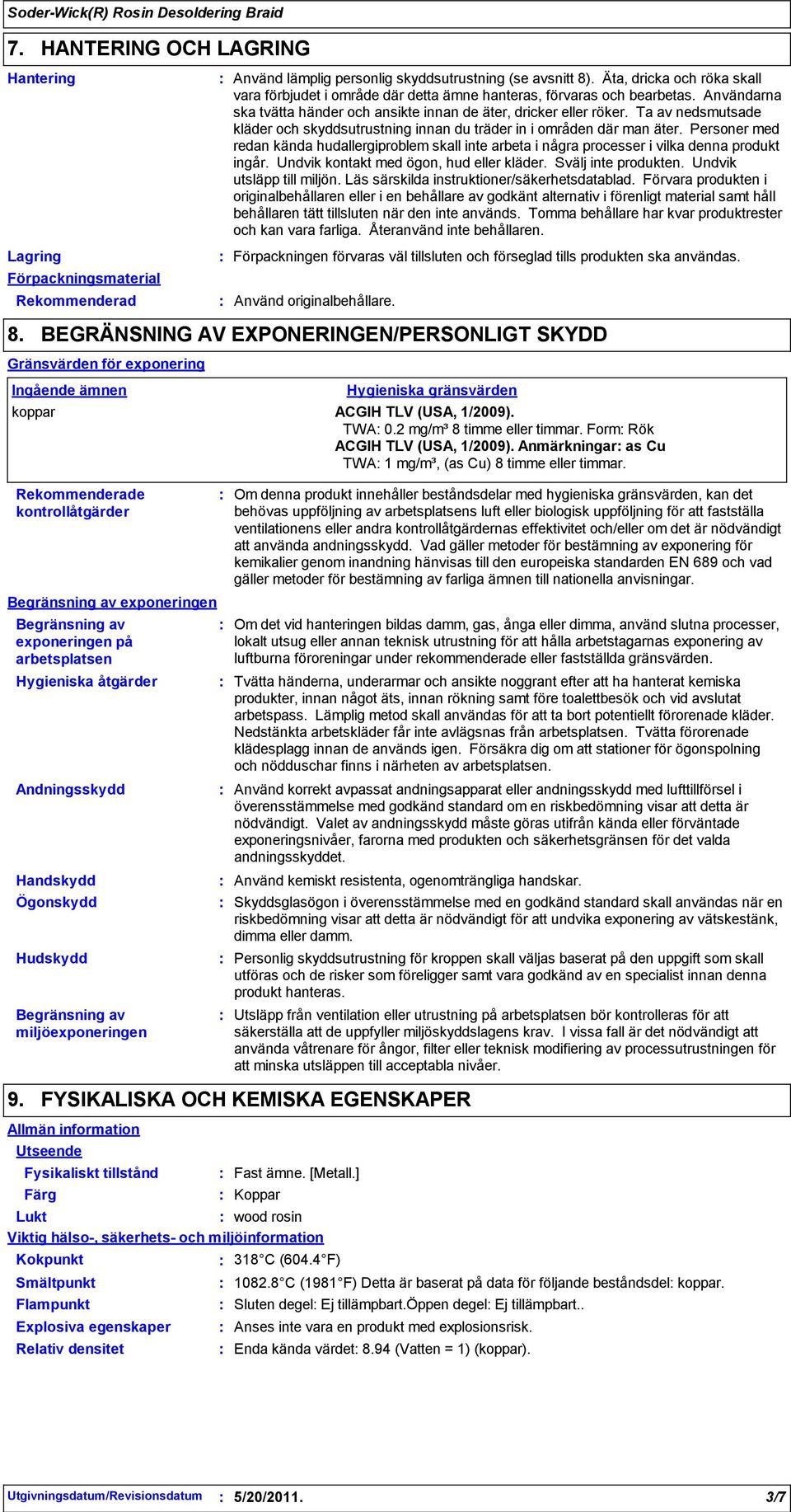 Ta av nedsmutsade kläder och skyddsutrustning innan du träder in i områden där man äter. Personer med redan kända hudallergiproblem skall inte arbeta i några processer i vilka denna produkt ingår.