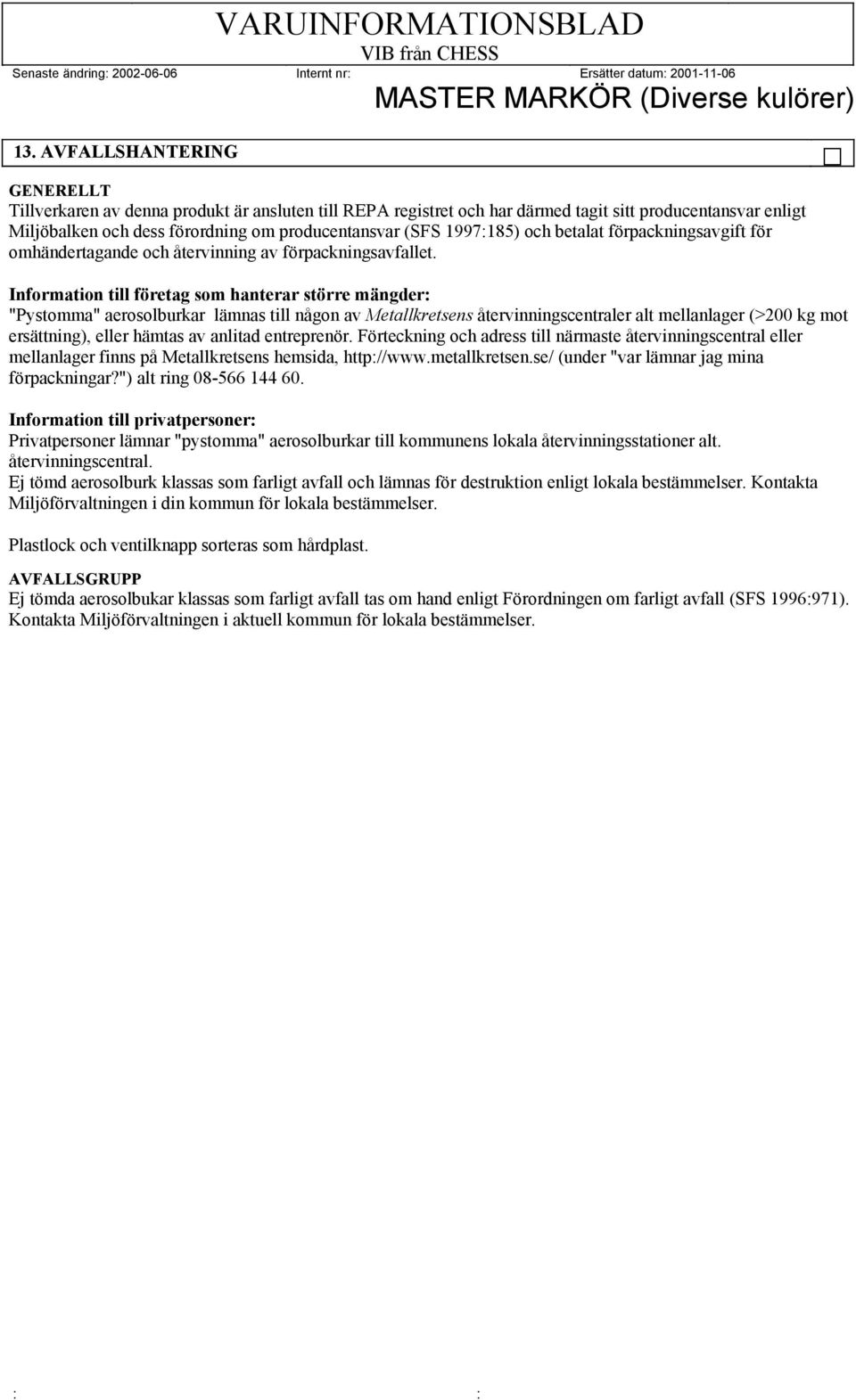 Information till företag som hanterar större mängder: "Pystomma" aerosolburkar lämnas till någon av Metallkretsens återvinningscentraler alt mellanlager (>200 kg mot ersättning), eller hämtas av