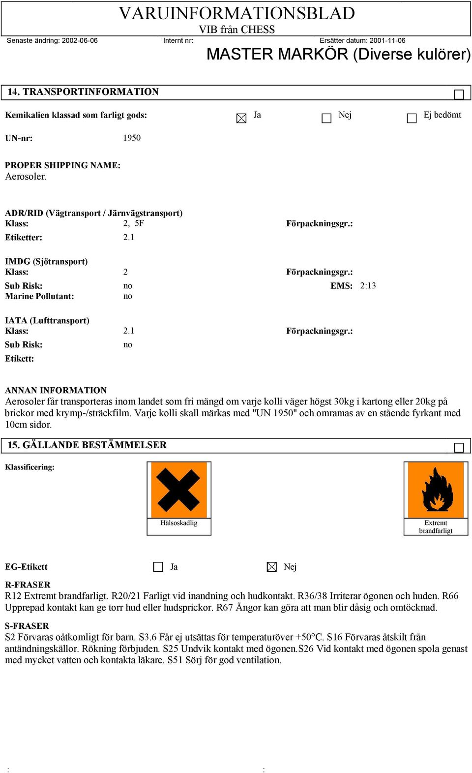 : Sub Risk: no Etikett: ANNAN INFORMATION Aerosoler får transporteras inom landet som fri mängd om varje kolli väger högst 30kg i kartong eller 20kg på brickor med krymp-/sträckfilm.