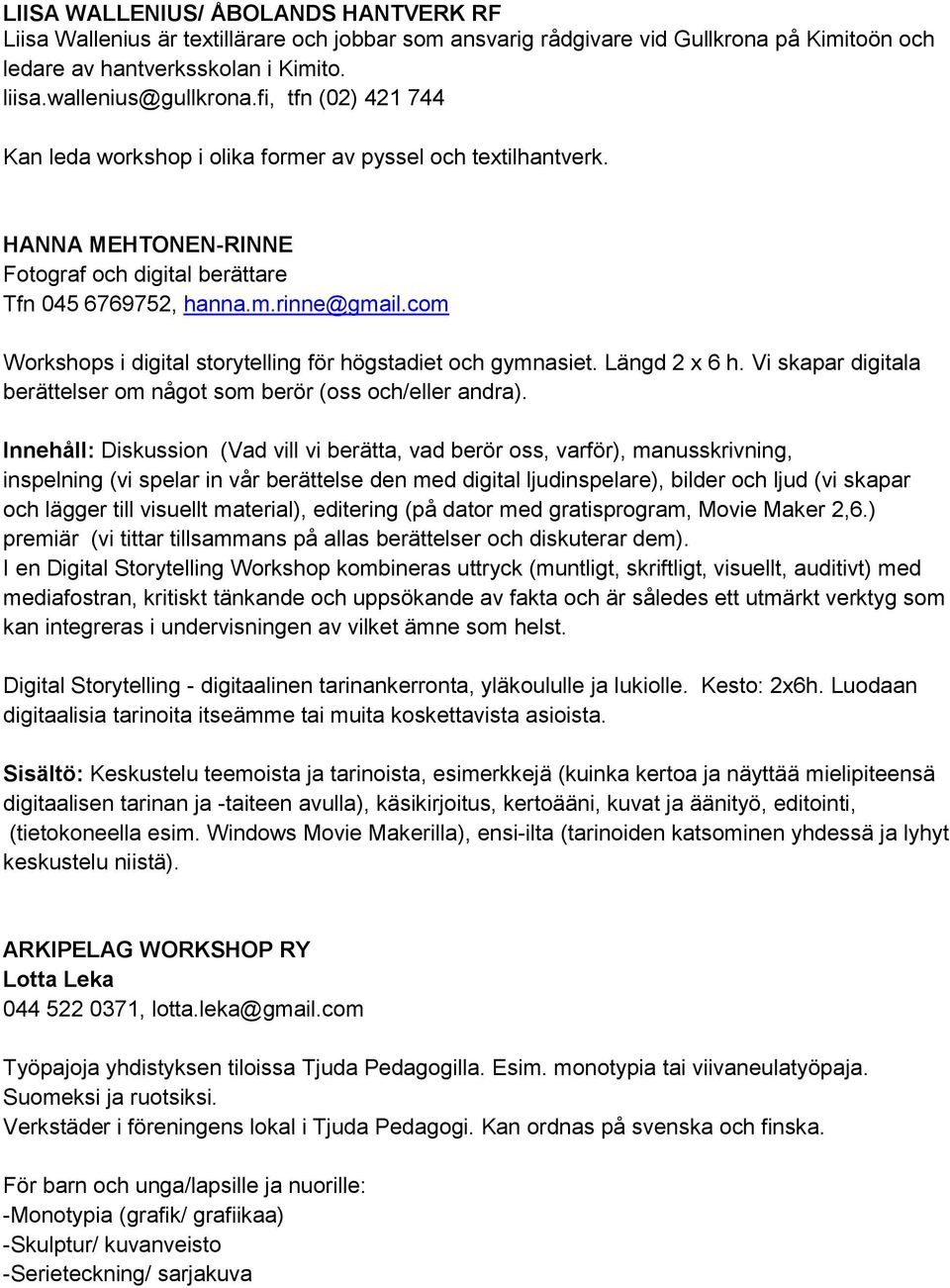 com Workshops i digital storytelling för högstadiet och gymnasiet. Längd 2 x 6 h. Vi skapar digitala berättelser om något som berör (oss och/eller andra).