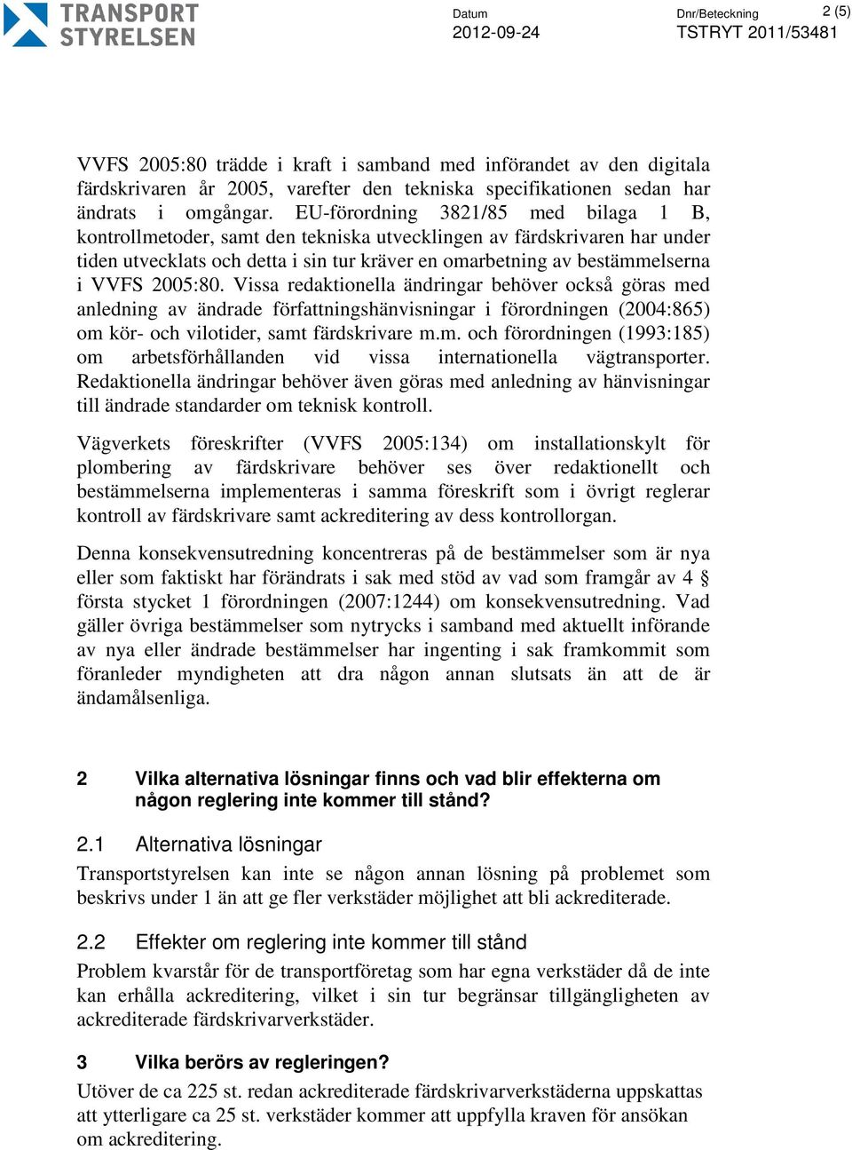 2005:80. Vissa redaktionella ändringar behöver också göras med anledning av ändrade författningshänvisningar i förordningen (2004:865) om kör- och vilotider, samt färdskrivare m.m. och förordningen (1993:185) om arbetsförhållanden vid vissa internationella vägtransporter.