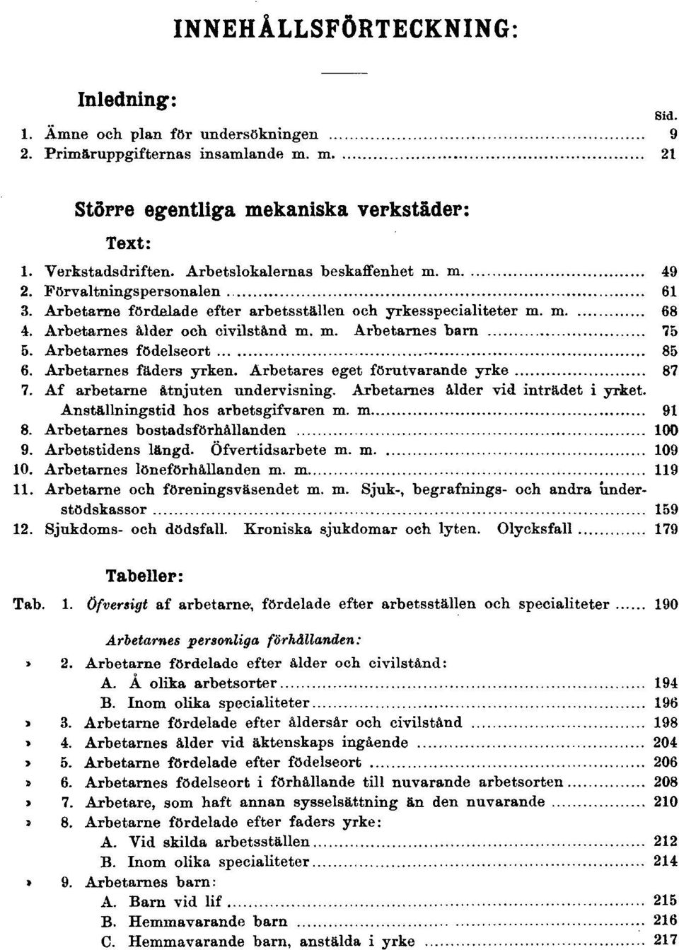 Arbetarnes födelseort 85 6. Arbetarnes fäders yrken. Arbetares eget förutvarande yrke 87 7. Af arbetarne åtnjuten undervisning. Arbetarnes ålder vid inträdet i yrket.