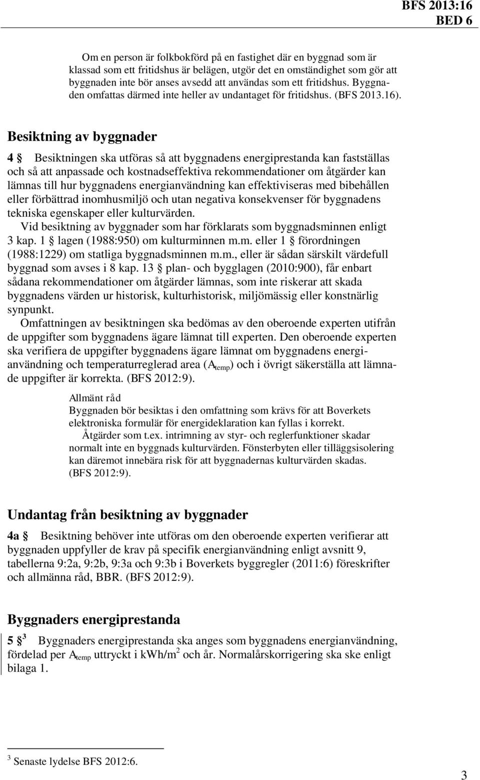 Besiktning av byggnader 4 Besiktningen ska utföras så att byggnadens energiprestanda kan fastställas och så att anpassade och kostnadseffektiva rekommendationer om åtgärder kan lämnas till hur