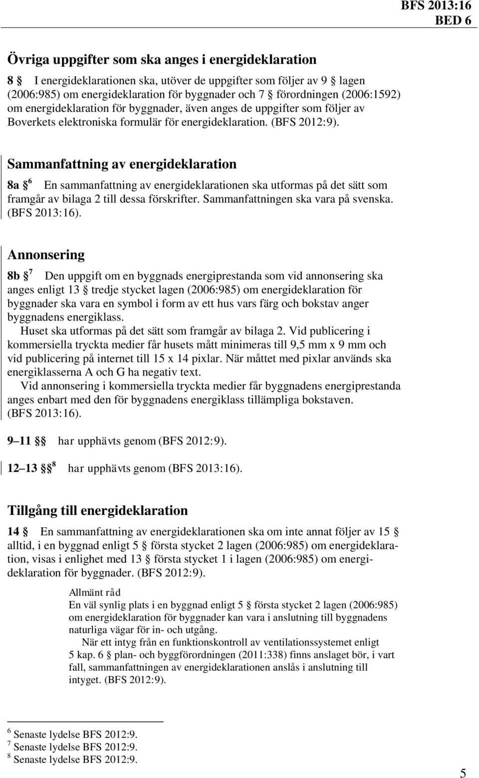 Sammanfattning av energideklaration 8a 6 En sammanfattning av energideklarationen ska utformas på det sätt som framgår av bilaga 2 till dessa förskrifter. Sammanfattningen ska vara på svenska.