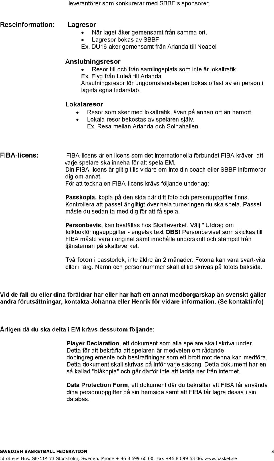 Flyg från Luleå till Arlanda Ansutningsresor för ungdomslandslagen bokas oftast av en person i lagets egna ledarstab. Lokalaresor Resor som sker med lokaltrafik, även på annan ort än hemort.