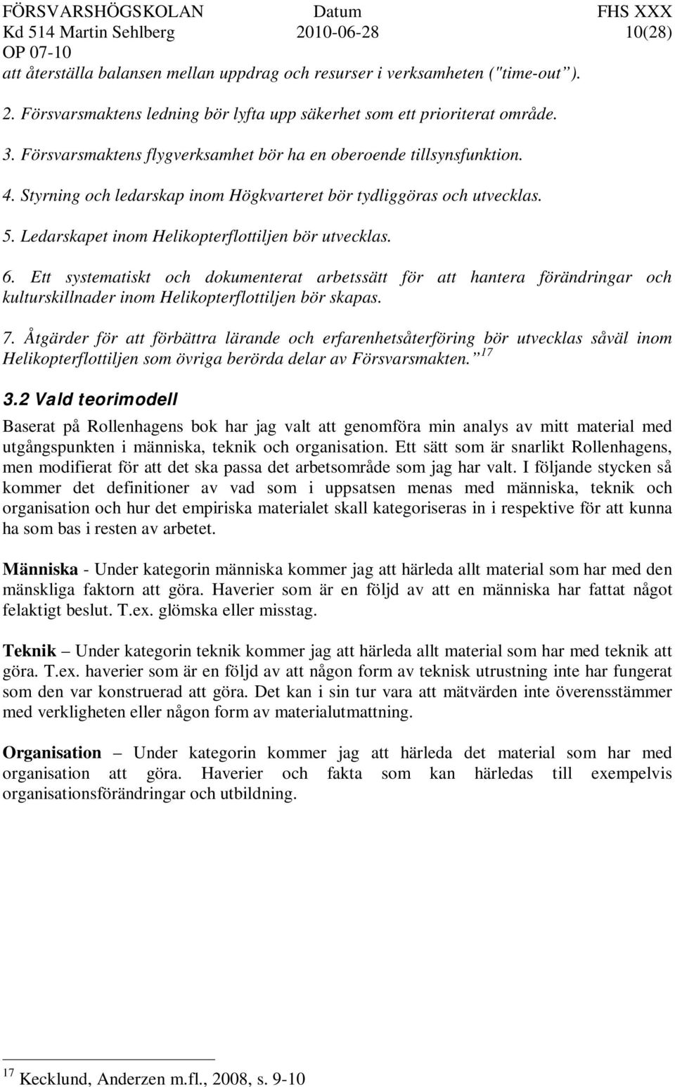 Ledarskapet inom Helikopterflottiljen bör utvecklas. 6. Ett systematiskt och dokumenterat arbetssätt för att hantera förändringar och kulturskillnader inom Helikopterflottiljen bör skapas. 7.