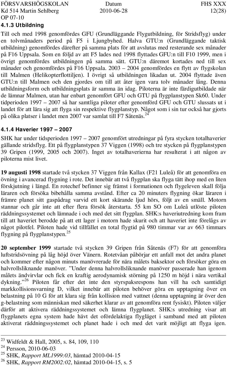 Som en följd av att F5 lades ned 1998 flyttades GFU:n till F10 1999, men i övrigt genomfördes utbildningen på samma sätt. GTU:n däremot kortades ned till sex månader och genomfördes på F16 Uppsala.