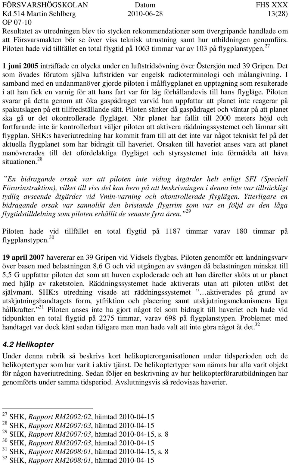 27 1 juni 2005 inträffade en olycka under en luftstridsövning över Östersjön med 39 Gripen. Det som övades förutom själva luftstriden var engelsk radioterminologi och målangivning.