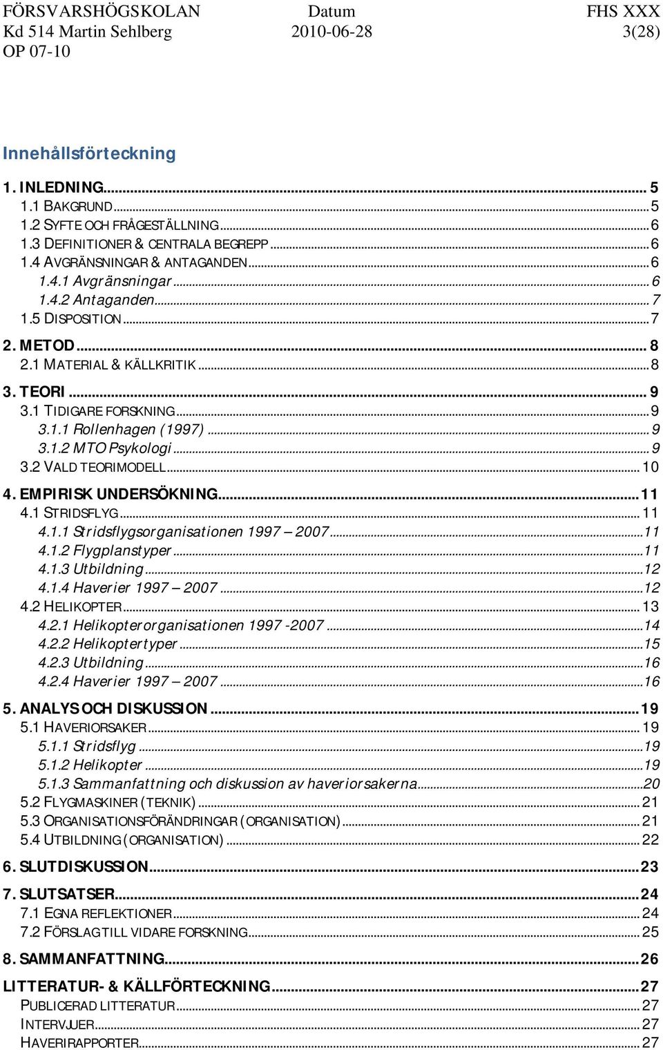 .. 9 3.2 VALD TEORIMODELL... 10 4. EMPIRISK UNDERSÖKNING... 11 4.1 STRIDSFLYG... 11 4.1.1 Stridsflygsorganisationen 1997 2007...11 4.1.2 Flygplanstyper...11 4.1.3 Utbildning...12 4.1.4 Haverier 1997 2007.