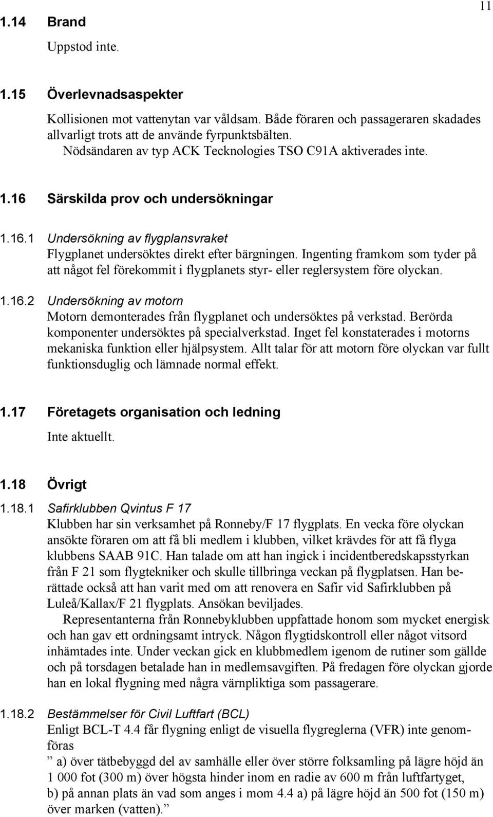 Ingenting framkom som tyder på att något fel förekommit i flygplanets styr- eller reglersystem före olyckan. 1.16.