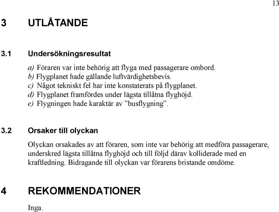 d) Flygplanet framfördes under lägsta tillåtna flyghöjd. e) Flygningen hade karaktär av busflygning. 3.