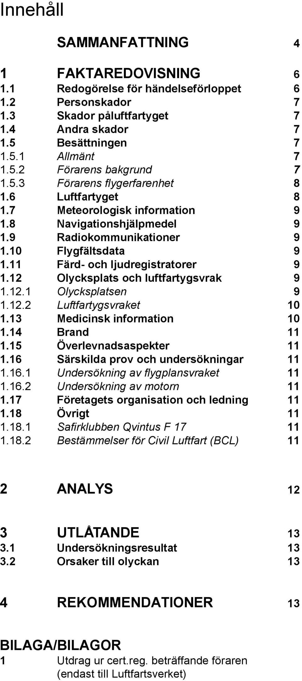 12 Olycksplats och luftfartygsvrak 9 1.12.1 Olycksplatsen 9 1.12.2 Luftfartygsvraket 10 1.13 Medicinsk information 10 1.14 Brand 11 1.15 Överlevnadsaspekter 11 1.