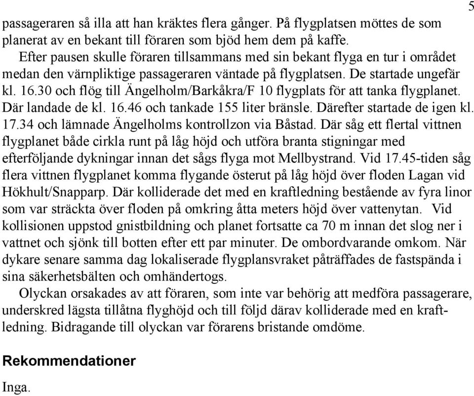 30 och flög till Ängelholm/Barkåkra/F 10 flygplats för att tanka flygplanet. Där landade de kl. 16.46 och tankade 155 liter bränsle. Därefter startade de igen kl. 17.