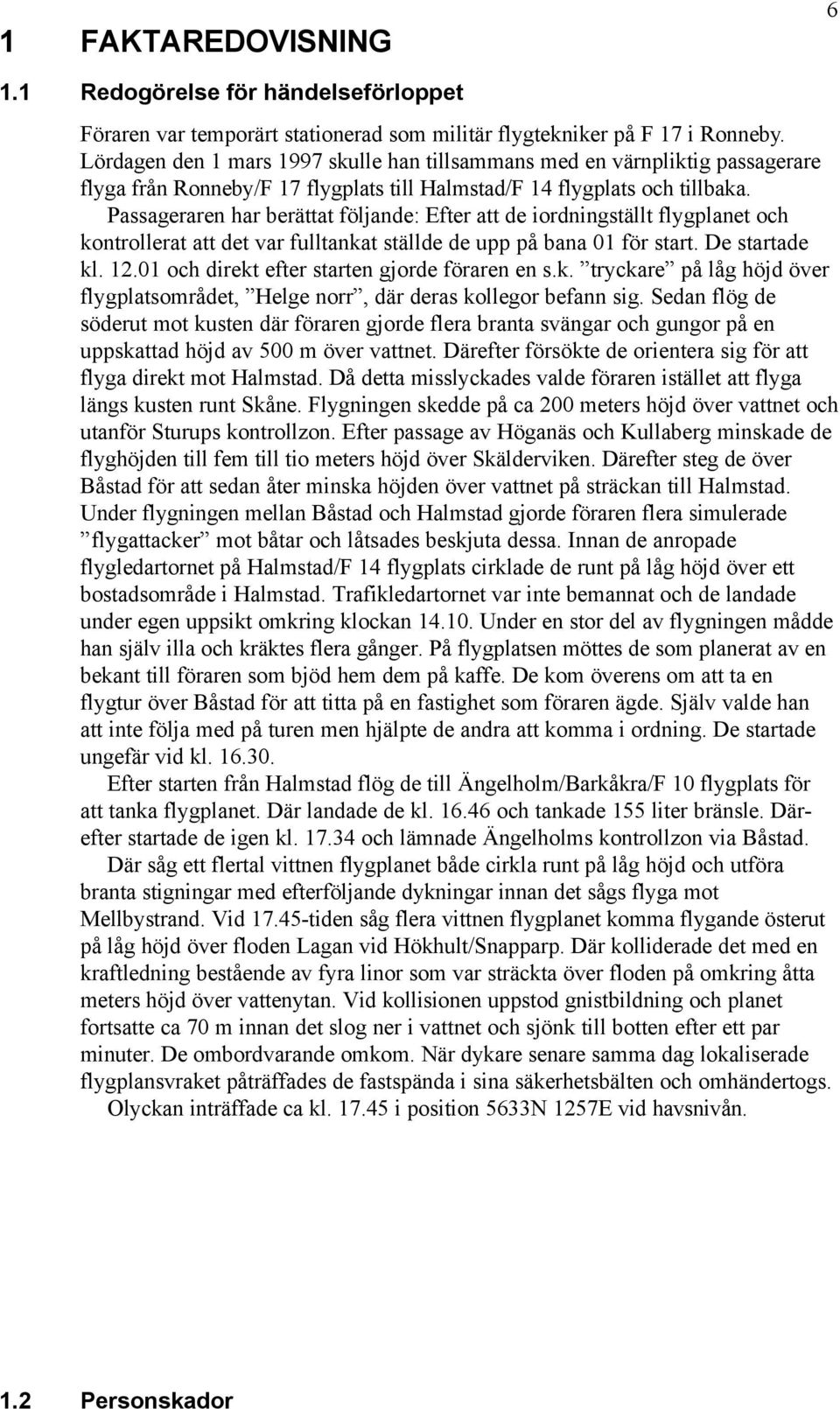 Passageraren har berättat följande: Efter att de iordningställt flygplanet och kontrollerat att det var fulltankat ställde de upp på bana 01 för start. De startade kl. 12.