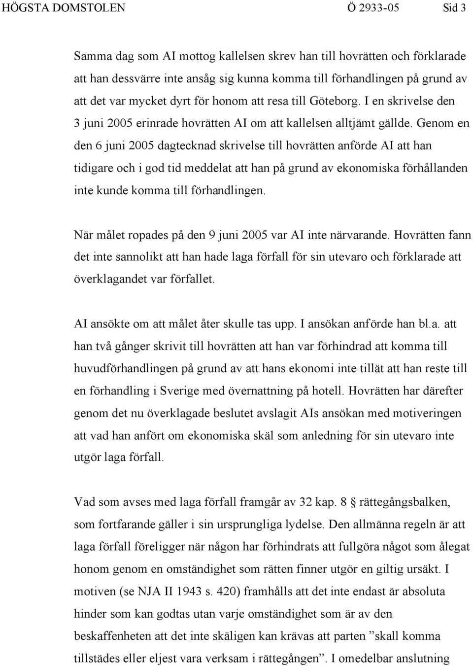 Genom en den 6 juni 2005 dagtecknad skrivelse till hovrätten anförde AI att han tidigare och i god tid meddelat att han på grund av ekonomiska förhållanden inte kunde komma till förhandlingen.