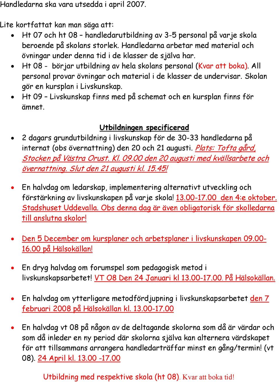 All personal provar övningar och material i de klasser de undervisar. Skolan gör en kursplan i Livskunskap. Ht 09 Livskunskap finns med på schemat och en kursplan finns för ämnet.