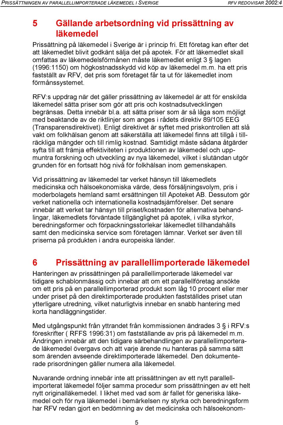 RFV:s uppdrag när det gäller prissättning av läkemedel är att för enskilda läkemedel sätta priser som gör att pris och kostnadsutvecklingen begränsas. Detta innebär bl.a. att sätta priser som är så låga som möjligt med beaktande av de riktlinjer som anges i rådets direktiv 89/105 EEG (Transparensdirektivet).