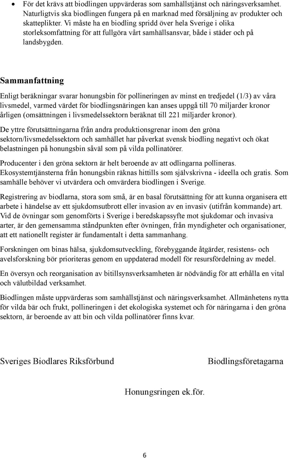 Sammanfattning Enligt beräkningar svarar honungsbin för pollineringen av minst en tredjedel (1/3) av våra livsmedel, varmed värdet för biodlingsnäringen kan anses uppgå till 70 miljarder kronor