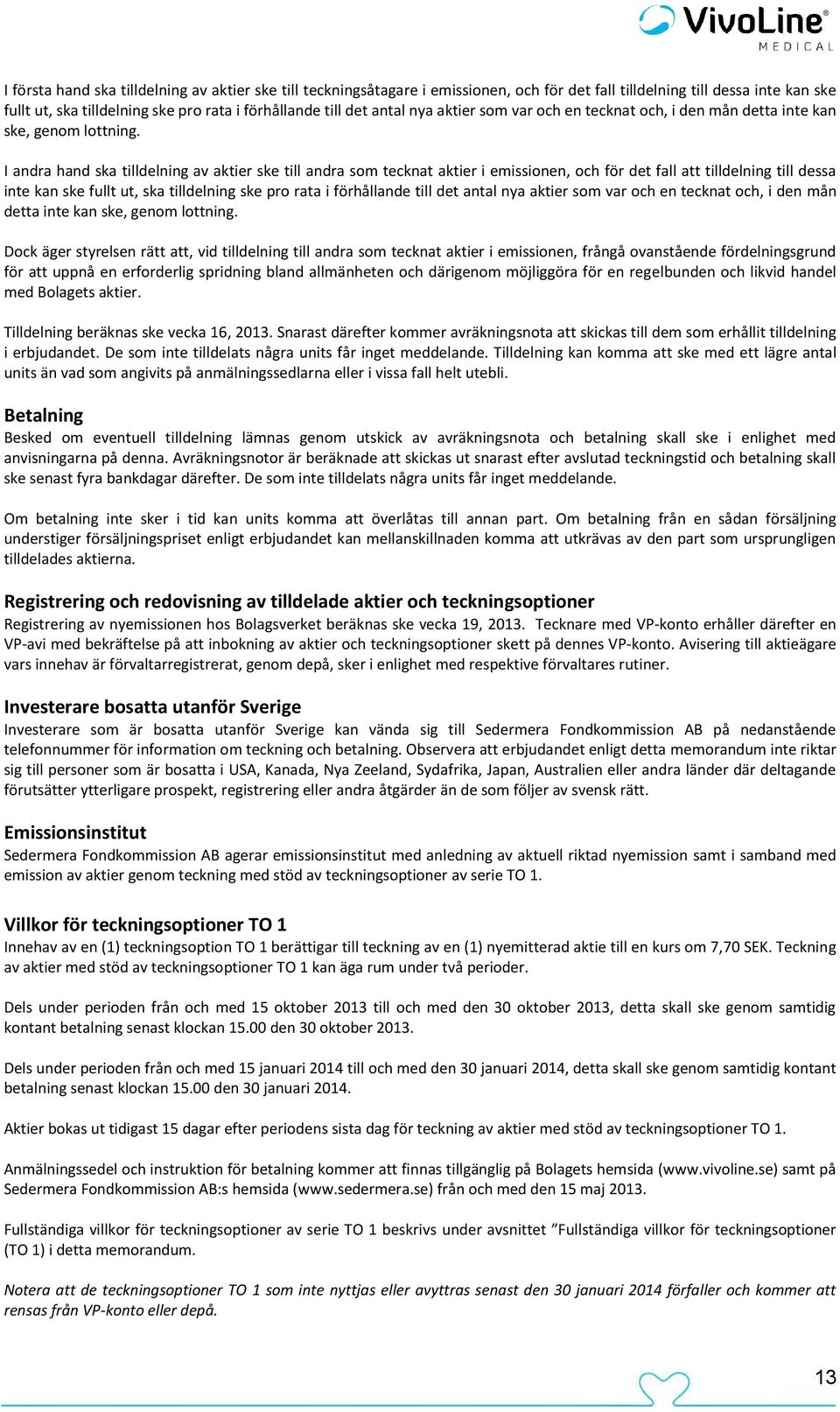 I andra hand ska tilldelning av aktier ske till andra som tecknat aktier i emissionen, och för det fall att tilldelning till dessa inte kan ske fullt ut, ska tilldelning ske pro rata i förhållande