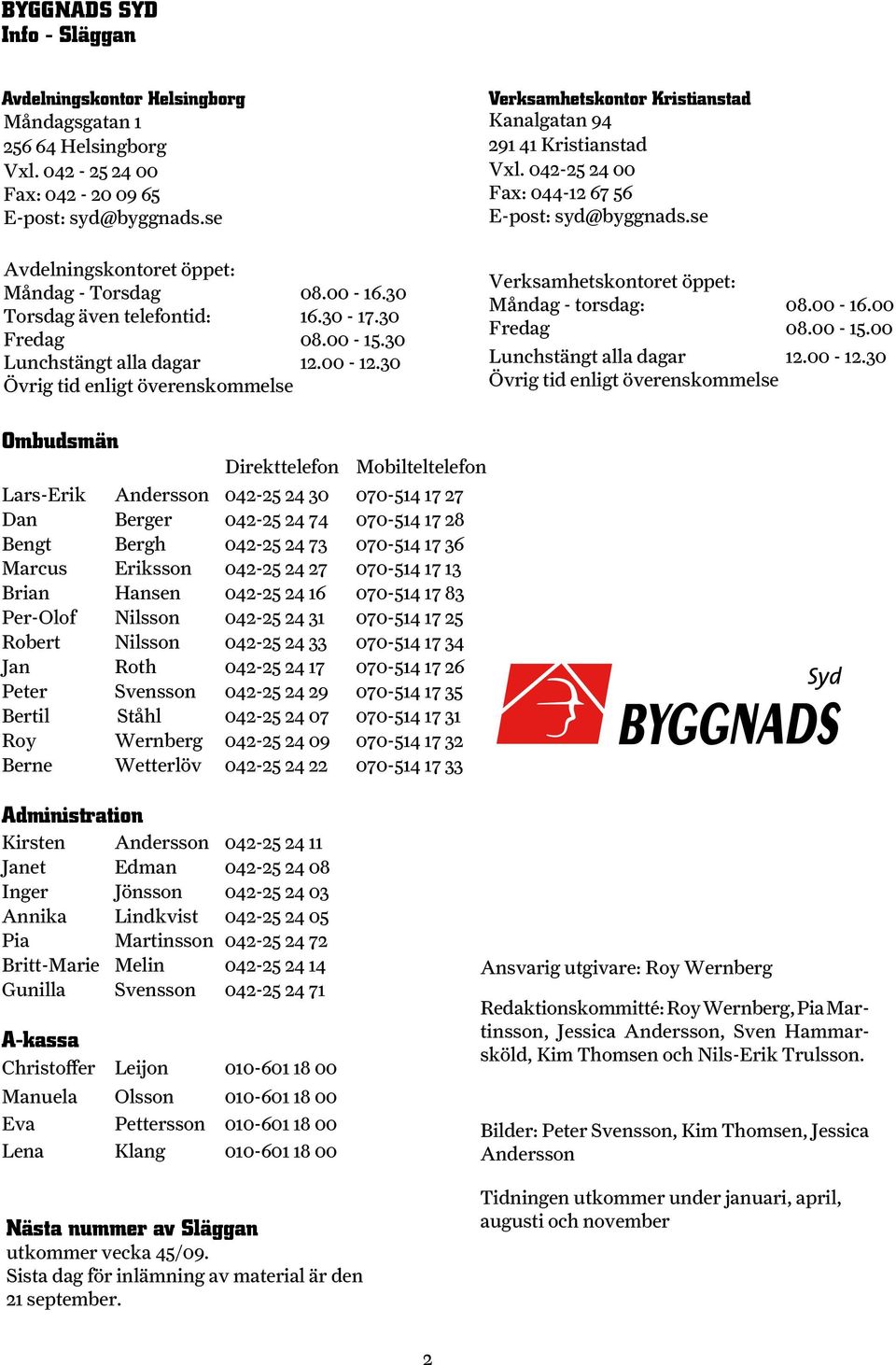 30 Verksamhetskontor Kristianstad Kanalgatan 94 291 41 Kristianstad Vxl. 042-25 24 00 Fax: 044-12 67 56 E-post: syd@byggnads.se Verksamhetskontoret öppet: Måndag - torsdag: Fredag 08.00-16.00 08.