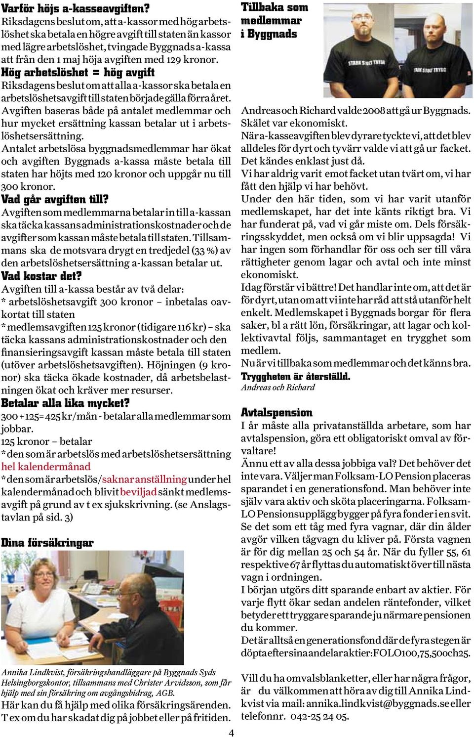 kronor. Hög arbetslöshet = hög avgift Riksdagens beslut om att alla a-kassor ska betala en arbetslöshetsavgift till staten började gälla förra året.
